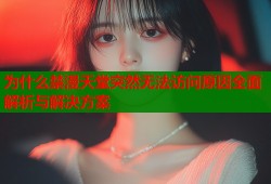 为什么禁漫天堂突然无法访问原因全面解析与解决方案