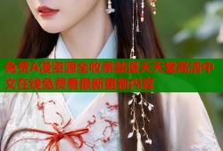 免费A漫资源全收录禁漫天天堂高清中文在线免费看最新更新内容