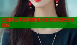 三国风云再起陆禁漫天堂英雄传奇全景展现