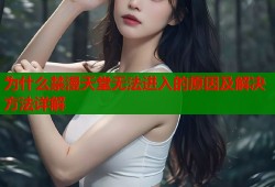 为什么禁漫天堂无法进入的原因及解决方法详解