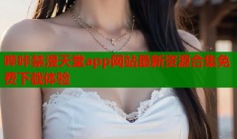 哔咔禁漫天堂app网站最新资源合集免费下载体验