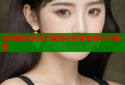 丝袜魅影禁漫天堂精彩故事全解析与推荐