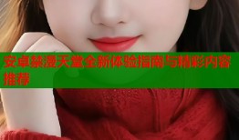 安卓禁漫天堂全新体验指南与精彩内容推荐