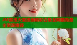 JM禁漫天堂漫画精彩合集全网最新最全资源推荐