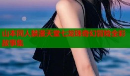 山本同人禁漫天堂七龙珠奇幻冒险全彩故事集