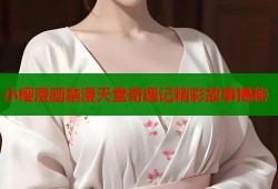 小樱漫画禁漫天堂奇遇记精彩故事揭秘