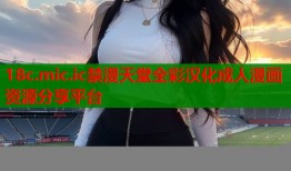 18c.mic.ic禁漫天堂全彩汉化成人漫画资源分享平台
