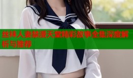 丝袜人妻禁漫天堂精彩故事全集深度解析与推荐