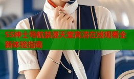 SS绅士导航禁漫天堂高清在线观看全新体验指南