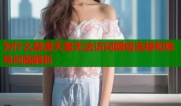 为什么禁漫天堂无法访问网络连接和账号问题解析