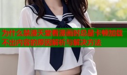 为什么禁漫天堂看漫画时总是卡顿加载不出内容的原因解析与解决方法