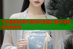 干将莫邪禁漫天堂精彩漫画汇聚尽享极致阅读体验