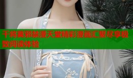 干将莫邪禁漫天堂精彩漫画汇聚尽享极致阅读体验