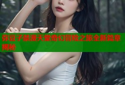 弥豆子禁漫天堂奇幻冒险之旅全新篇章揭秘