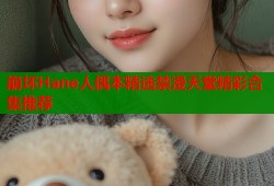 崩坏Hane人偶本精选禁漫天堂精彩合集推荐