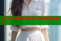 巨乳公主催眠奇谭禁漫天堂独家精彩篇章