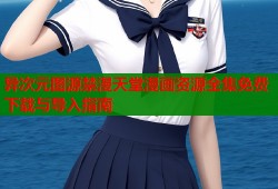 异次元图源禁漫天堂漫画资源全集免费下载与导入指南