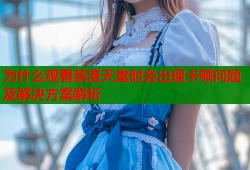 为什么观看禁漫天堂时会出现卡顿问题及解决方案解析
