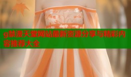 g禁漫天堂网站最新资源分享与精彩内容推荐大全
