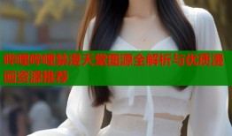 哔哩哔哩禁漫天堂图源全解析与优质漫画资源推荐
