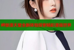 岬禁漫天堂全新体验探索精彩漫画世界