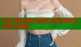 免费A漫禁动漫天堂精彩资源全网高清免费在线观看