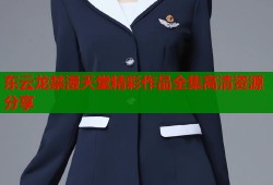 东云龙禁漫天堂精彩作品全集高清资源分享