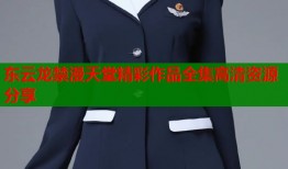 东云龙禁漫天堂精彩作品全集高清资源分享