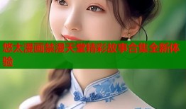 悠太漫画禁漫天堂精彩故事合集全新体验