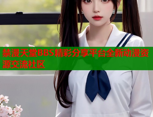 禁漫天堂BBS精彩分享平台全新动漫资源交流社区