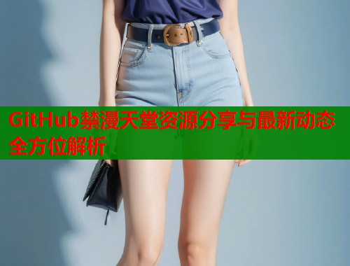 GitHub禁漫天堂资源分享与最新动态全方位解析