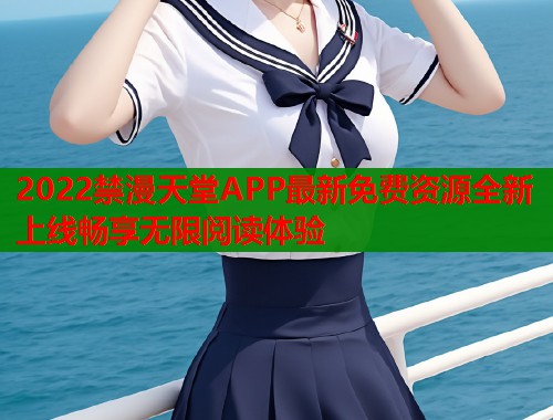2022禁漫天堂APP最新免费资源全新上线畅享无限阅读体验