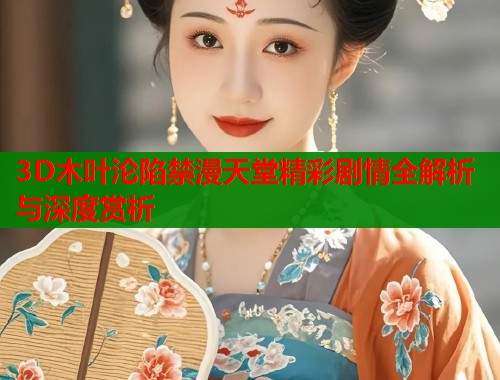 3D木叶沦陷禁漫天堂精彩剧情全解析与深度赏析