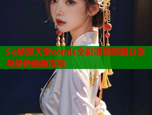 So禁漫天堂comis全彩漫画资源分享与最新更新指南