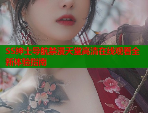 SS绅士导航禁漫天堂高清在线观看全新体验指南