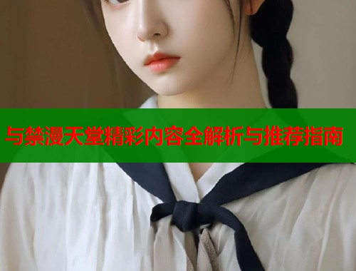 与禁漫天堂精彩内容全解析与推荐指南