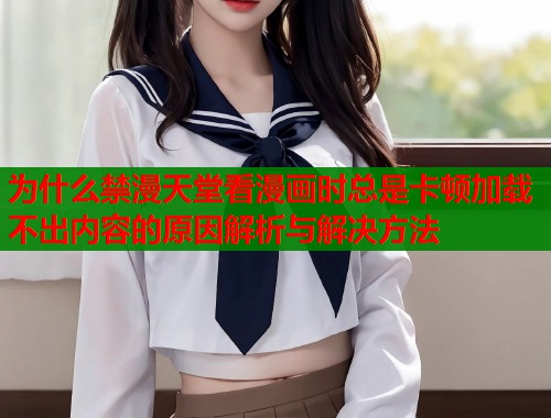 为什么禁漫天堂看漫画时总是卡顿加载不出内容的原因解析与解决方法
