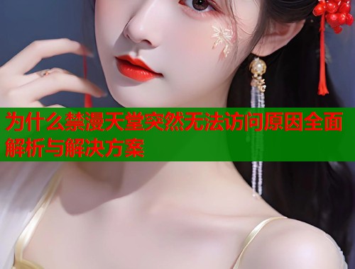 为什么禁漫天堂突然无法访问原因全面解析与解决方案
