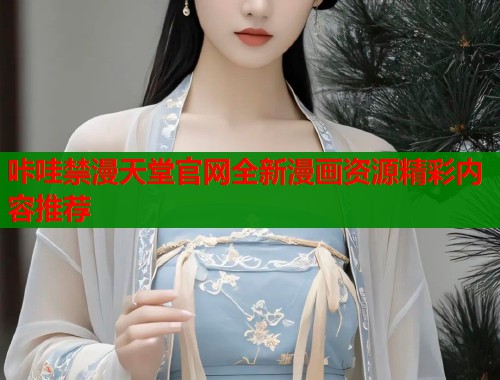 咔哇禁漫天堂官网全新漫画资源精彩内容推荐