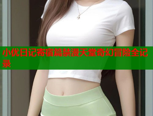 小优日记寄宿篇禁漫天堂奇幻冒险全记录