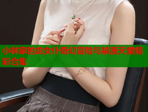 小林家的龙女仆奇幻冒险与禁漫天堂精彩合集
