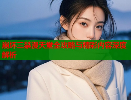 崩坏三禁漫天堂全攻略与精彩内容深度解析