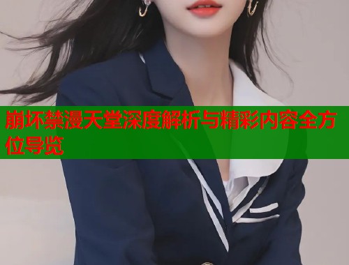 崩坏禁漫天堂深度解析与精彩内容全方位导览
