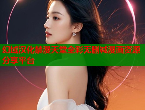 幻域汉化禁漫天堂全彩无删减漫画资源分享平台
