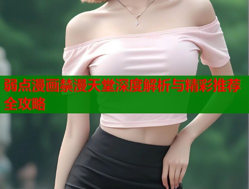 弱点漫画禁漫天堂深度解析与精彩推荐全攻略