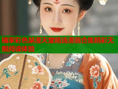 橘家彩色禁漫天堂精选漫画合集精彩无限阅读体验