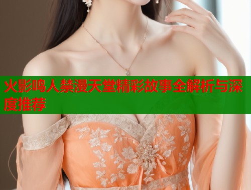 火影鸣人禁漫天堂精彩故事全解析与深度推荐