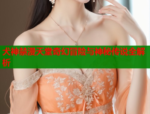 犬神禁漫天堂奇幻冒险与神秘传说全解析