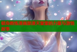 健身教练漫画禁漫天堂里的力量与激情故事