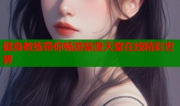 健身教练带你畅游禁漫天堂在线精彩世界